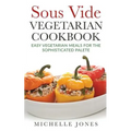 Sous Vide Vegeterian Cookbook: Easy Vegetarian Meals For Sophisticated Palette