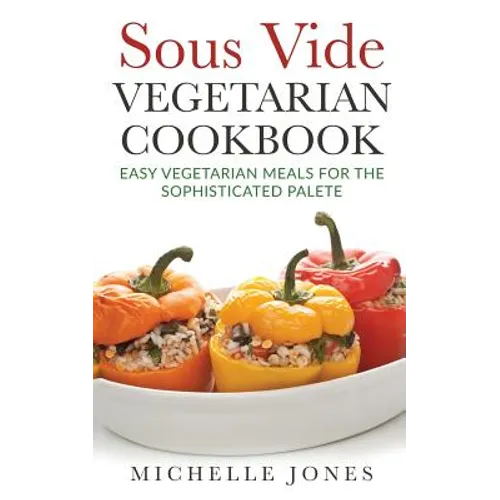 Sous Vide Vegeterian Cookbook: Easy Vegetarian Meals For Sophisticated Palette