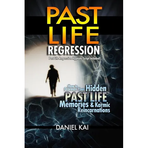 Past Life Regression: How to Discover Your Hidden Past Life Memories & Karmic Reincarnations through Hypnosis