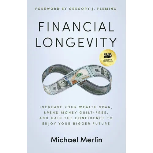 Financial Longevity: Increase Your Wealth Span, Spend Money Guilt-Free, and Gain the Confidence to Enjoy Your Bigger Future