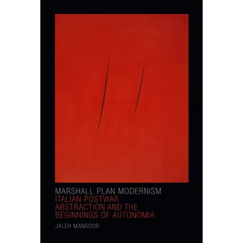 Marshall Plan Modernism: Italian Postwar Abstraction and the Beginnings of Autonomia