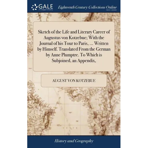 Sketch of the Life and Literary Career of Augustus von Kotzebue; With the Journal of his Tour to Paris, ... Written by Himself. Translated From the Ge - Hardcover