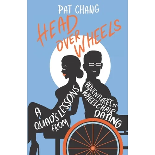 Head Over Wheels: A Quad's Lessons from Adventures in Wheelchair Dating