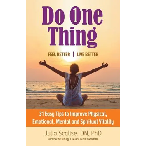 Do One Thing Feel Better\Live Better: 31 Easy Tips to Improve Physical, Emotional, Mental and Spiritual Vitality
