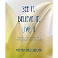 See It, Believe It, Live It: Techniques to Improve Mind Power, Get Inspired, and Achieve Your Goals