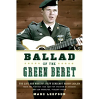 Ballad of the Green Beret: The Life and Wars of Staff Sergeant Barry Sadler from the Vietnam War and Pop Stardom to Murder and an Unsolved, Violent De