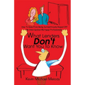 What Lenders Don't Want You to Know: How to Keep from Being Surreptitiously Ripped Off by Unscrupulous Mortgage Professionals