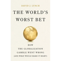 The World's Worst Bet: How the Globalization Gamble Went Wrong (and What Would Make It Right)