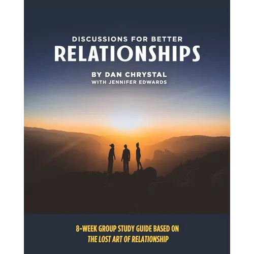 Discussions for Better Relationships: 8-Week Group Study Based on The Lost Art of Relationship