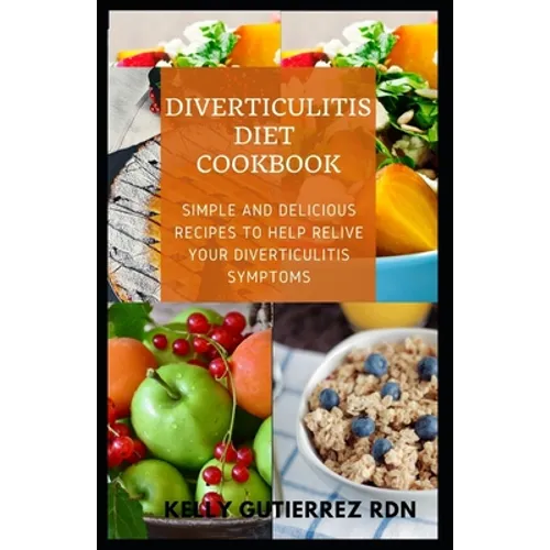 Diverticulitis Diet Cookbook: SImple and Delicious Recipes to help Relive Your Diverticulitis Symptoms
