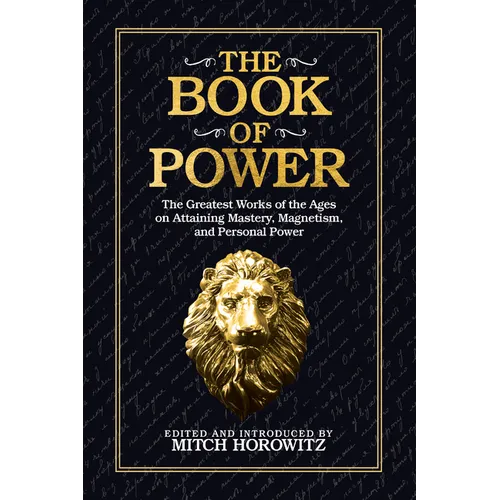 The Book of Power: The Greatest Works of the Ages on Attaining Mastery, Magnetism, and Personal Power
