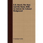 E.D. Morel, The Man And His Work, With An Introd. By Colonel Wedgwood
