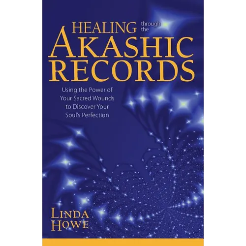 Healing Through the Akashic Records: Using the Power of Your Sacred Wounds to Discover Your Soul's Perfection