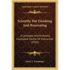 Scientific Hat Finishing And Renovating: A Complete And Profusely Illustrated Course Of Instruction (1919)