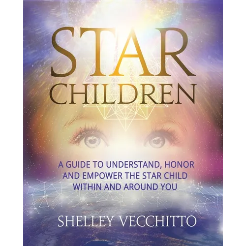 Star Children: A Guide to Understand, Honor and Empower the Star Child Within and Around You