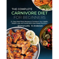 The Complete Carnivore Diet for Beginners: 21 Days Meal Plans Recipes to Transform Your Health, Weight Loss, and Sustainable Meat-Based Nutrition