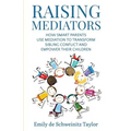 Raising Mediators: How Smart Parents Use Mediation to Transform Sibling Conflict and Empower Their Children