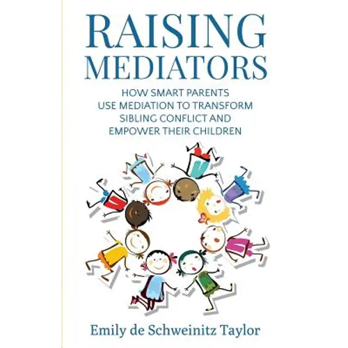 Raising Mediators: How Smart Parents Use Mediation to Transform Sibling Conflict and Empower Their Children
