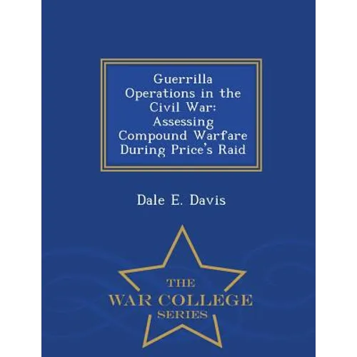 Guerrilla Operations in the Civil War: Assessing Compound Warfare During Price's Raid - War College Series