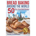 Bread Baking Around the World: 50 Easy Home-Style Recipes