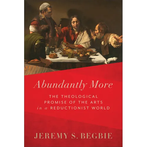 Abundantly More: The Theological Promise of the Arts in a Reductionist World