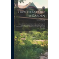 How to Lay Out a Garden: Intended As a General Guide in Choosing, Forming, Or Improving an Estate, (From a Quarter of an Acre to a Hundred Acre