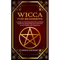 Wicca for Beginners: A Guide to Cultivating Real Wiccan Beliefs (Useful for Improving Your and Your Loved Health and Happiness)