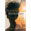 My Personal Holocaust: Triumphing Over the Devastation of Trauma-Based Mind Control