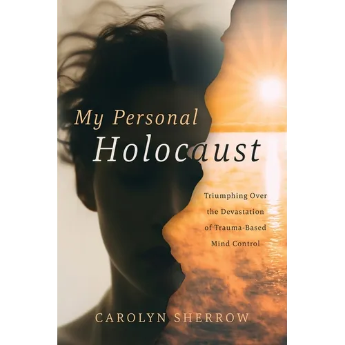 My Personal Holocaust: Triumphing Over the Devastation of Trauma-Based Mind Control