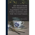 Art Metalwork With Inexpensive Equipment, for the Public Schools and for the Craftsman