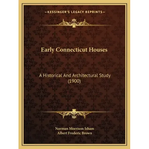 Early Connecticut Houses: A Historical And Architectural Study (1900)