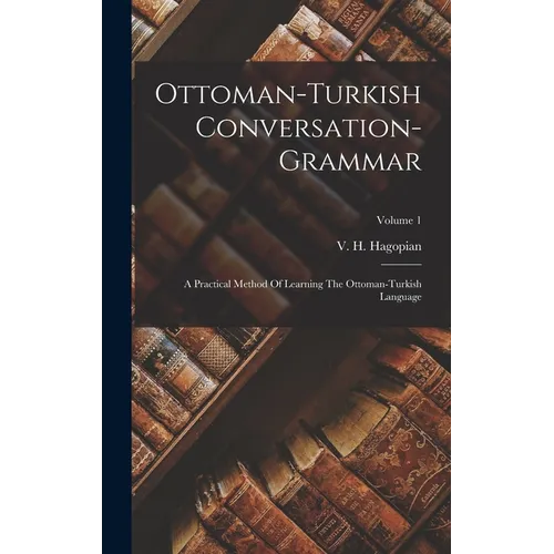 Ottoman-turkish Conversation-grammar: A Practical Method Of Learning The Ottoman-turkish Language; Volume 1