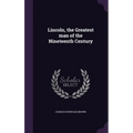 Lincoln, the Greatest man of the Nineteenth Century