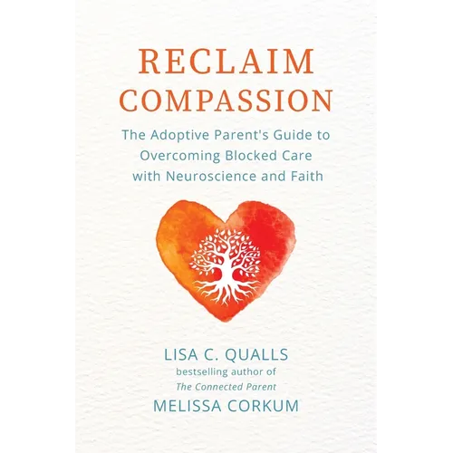 Reclaim Compassion: The Adoptive Parent's Guide to Overcoming Blocked Care with Neuroscience and Faith