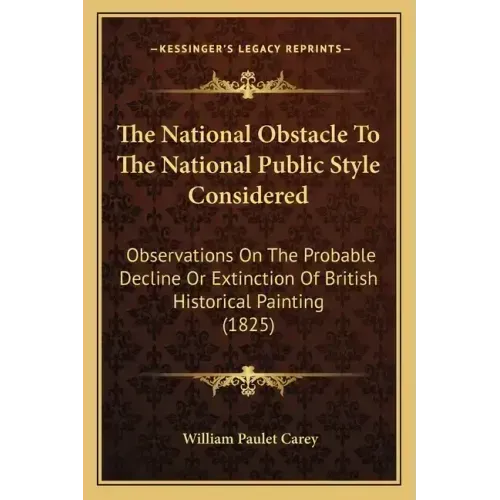 The National Obstacle To The National Public Style Considered: Observations On The Probable Decline Or Extinction Of British Historical Painting (1825
