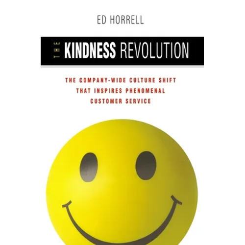 The Kindness Revolution: The Company-Wide Culture Shift That Inspires Phenomenal Customer Service