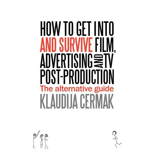 How to Get Into and Survive Film, Advertising and TV Post-Production - The Alternative Guide