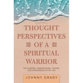 Thought Perspectives of a Spiritual Warrior: The Lessons, Observations, Visions, and Experiences of My Life