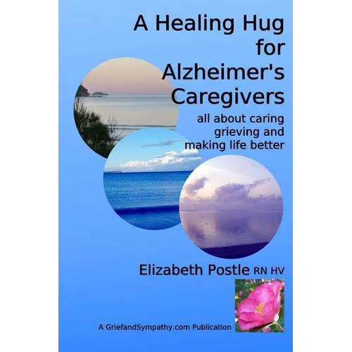 A Healing Hug for Alzheimer's Caregivers: : All About Caring, Grieving and Making Life Better