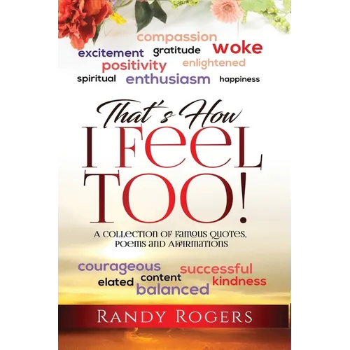 That's How I Feel Too!: A Collection of Famous Quotes, Poems and Affirmations.