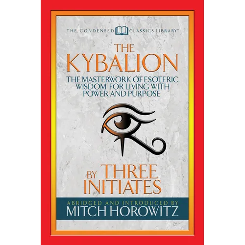 The Kybalion (Condensed Classics): The Masterwork of Esoteric Wisdom for Living with Power and Purpose