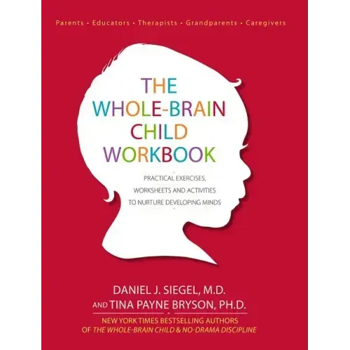 The Whole-Brain Child Workbook: Practical Exercises, Worksheets and Activities to Nurture Developing Minds