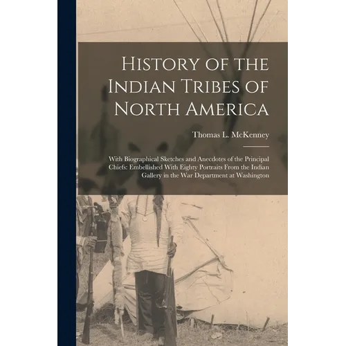 History of the Indian Tribes of North America: With Biographical Sketches and Anecdotes of the Principal Chiefs: Embellished With Eighty Portraits Fro
