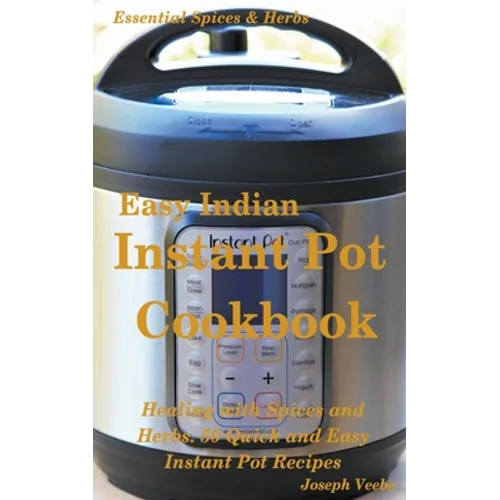 Easy Indian Instant Pot Cookbook: Healing with Spices and Herbs: 50 Healthy Recipes