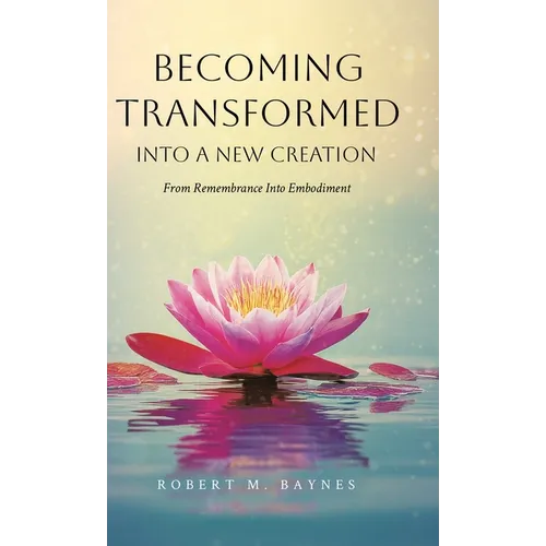 Becoming Transformed Into a New Creation: From Remembrance Into Embodiment