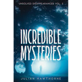 Incredible Mysteries Unsolved Disappearances Vol. 2: True Crime Stories of Missing Persons Who Vanished Without a Trace