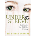 Under the Sleeve: Find Help for Your Child Who Is Cutting