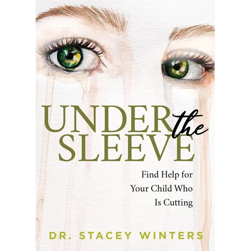 Under the Sleeve: Find Help for Your Child Who Is Cutting