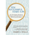 Ten Successful Start-Ups: How Their Setbacks, Management Strategies, and Practical Lessons Can Help You Succeed in Business