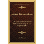 Leonard The Magnificent: Life Story Of The Man Who Made Himself King Of The Lightweights